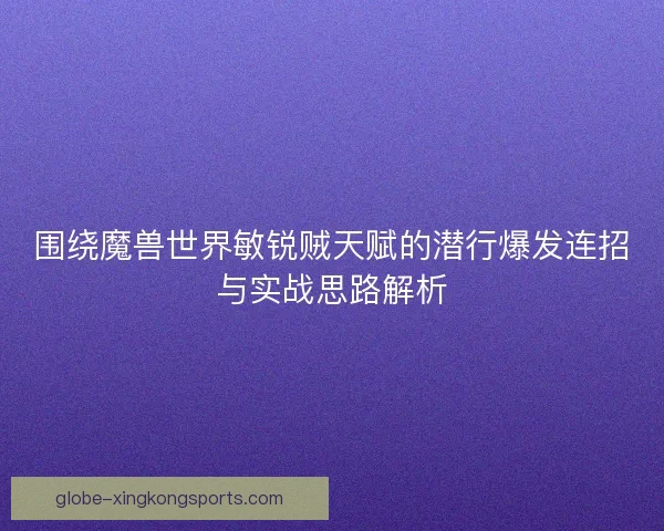 围绕魔兽世界敏锐贼天赋的潜行爆发连招与实战思路解析
